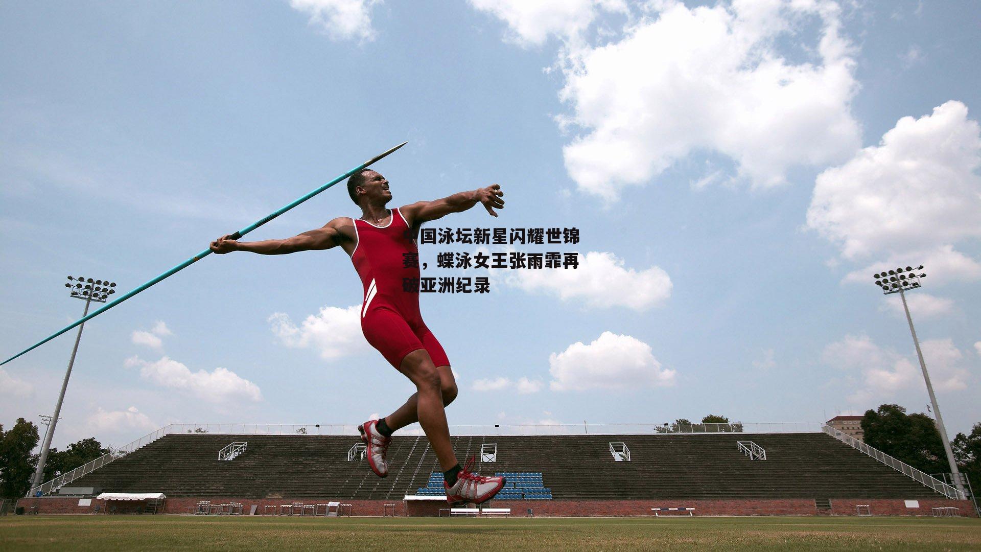 中国泳坛新星闪耀世锦赛，蝶泳女王张雨霏再破亚洲纪录